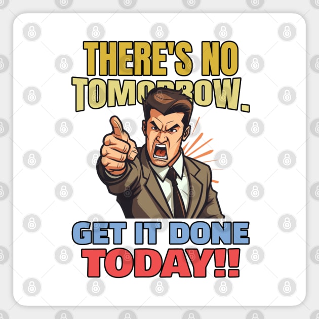 There is no tomorrow. Get it done today!! Magnet by mksjr